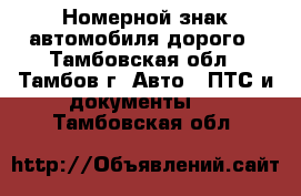 Номерной знак автомобиля дорого - Тамбовская обл., Тамбов г. Авто » ПТС и документы   . Тамбовская обл.